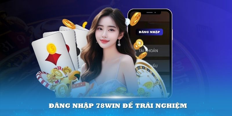 Đăng nhập 78Win để trải nghiệm tất cả sản phẩm, dịch vụ